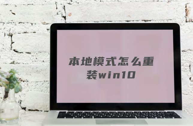 win10系統(tǒng)怎么用本地模式進(jìn)行重裝