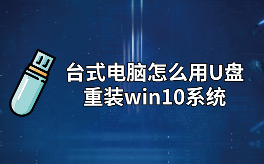怎么用U盤重裝臺(tái)式電腦win10系統(tǒng)