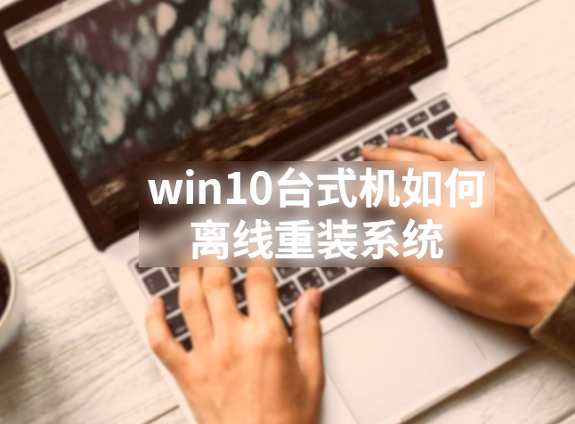 win10臺式機如何離線重裝系統