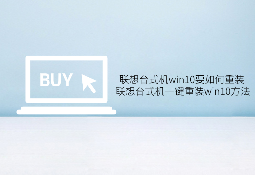 聯(lián)想臺式機win10要如何重裝 聯(lián)想臺式機一鍵重裝win10方法
