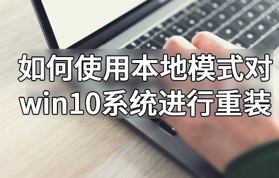 如何使用本地模式對win10系統進行重裝